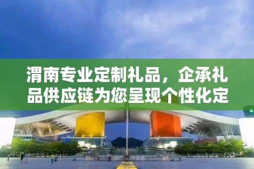 渭南专业定制礼品，企承礼品供应链为您呈现个性化定制之选