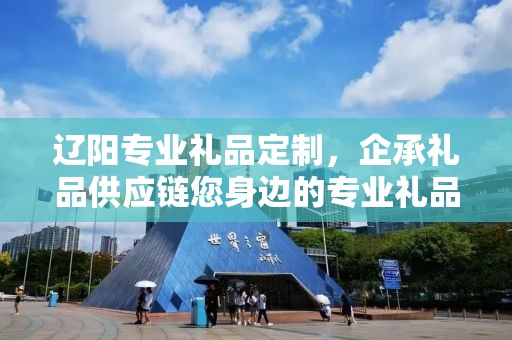 辽阳专业礼品定制，企承礼品供应链您身边的专业礼品定制公司