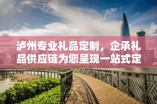 泸州专业礼品定制，企承礼品供应链为您呈现一站式定制服务