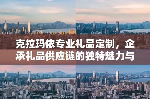 克拉玛依专业礼品定制，企承礼品供应链的独特魅力与卓越服务