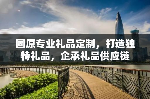 固原专业礼品定制，打造独特礼品，企承礼品供应链
