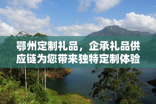 鄂州定制礼品，企承礼品供应链为您带来独特定制体验