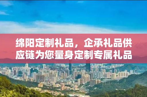 绵阳定制礼品，企承礼品供应链为您量身定制专属礼品
