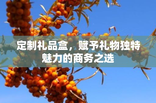 定制礼品盒，赋予礼物独特魅力的商务之选