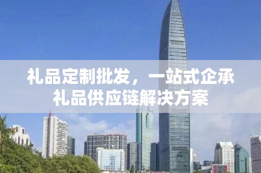 礼品定制批发，一站式企承礼品供应链解决方案