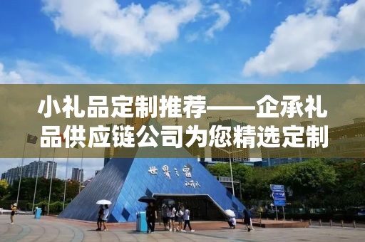 小礼品定制推荐——企承礼品供应链公司为您精选定制礼品推荐