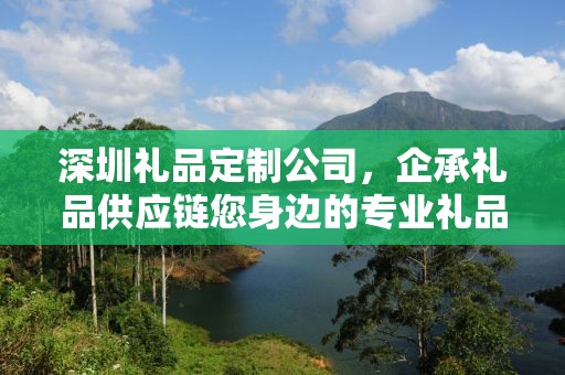 深圳礼品定制公司，企承礼品供应链您身边的专业礼品定制公司