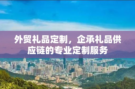 外贸礼品定制，企承礼品供应链的专业定制服务
