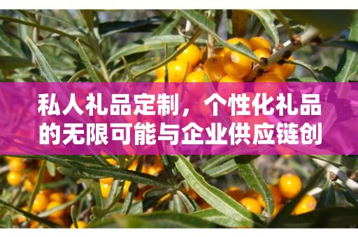 私人礼品定制，个性化礼品的无限可能与企业供应链创新