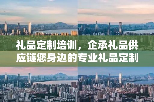 礼品定制培训，企承礼品供应链您身边的专业礼品定制公司