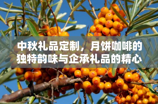 中秋礼品定制，月饼咖啡的独特韵味与企承礼品的精心定制