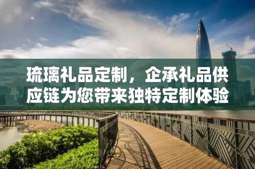 琉璃礼品定制，企承礼品供应链为您带来独特定制体验