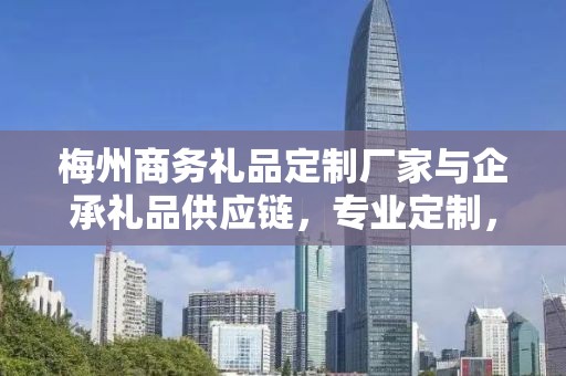 梅州商务礼品定制厂家与企承礼品供应链，专业定制，专业公司