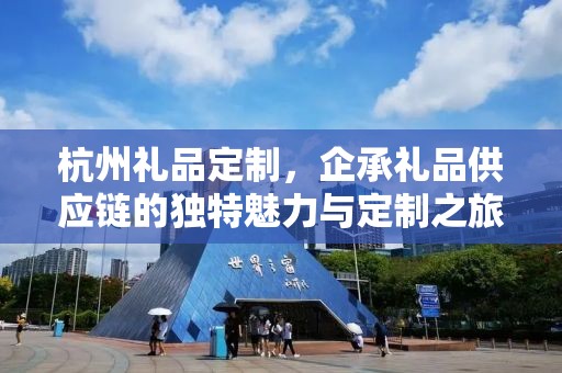 杭州礼品定制，企承礼品供应链的独特魅力与定制之旅