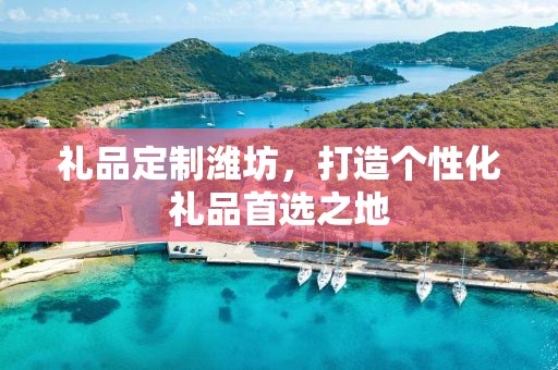 礼品定制潍坊，打造个性化礼品首选之地