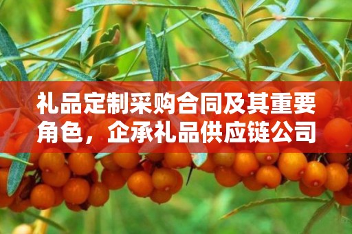 礼品定制采购合同及其重要角色，企承礼品供应链公司简述