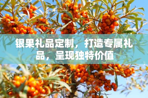 银果礼品定制，打造专属礼品，呈现独特价值