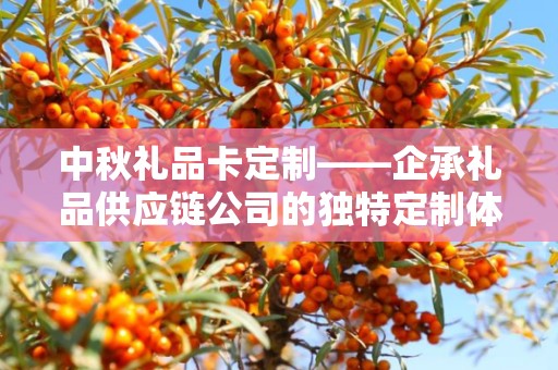 中秋礼品卡定制——企承礼品供应链公司的独特定制体验