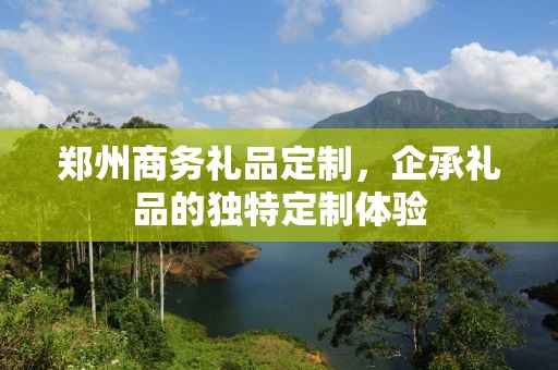 郑州商务礼品定制，企承礼品的独特定制体验