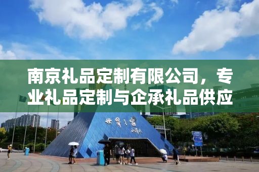 南京礼品定制有限公司，专业礼品定制与企承礼品供应链的完美结合