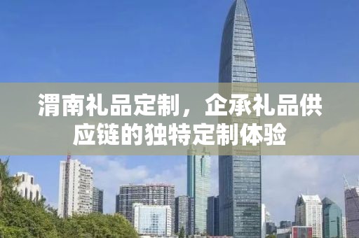 渭南礼品定制，企承礼品供应链的独特定制体验