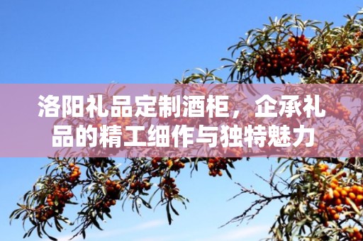 洛阳礼品定制酒柜，企承礼品的精工细作与独特魅力