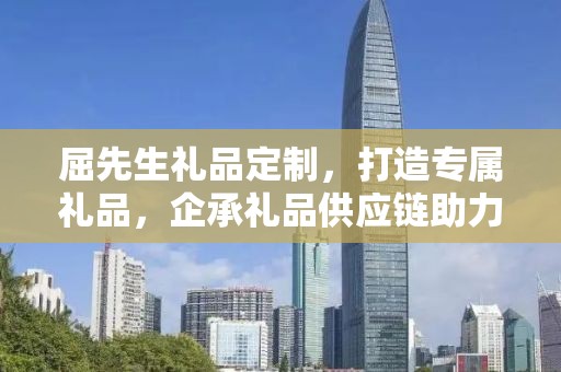 屈先生礼品定制，打造专属礼品，企承礼品供应链助力商务推广
