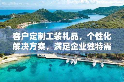 客户定制工装礼品，个性化解决方案，满足企业独特需求