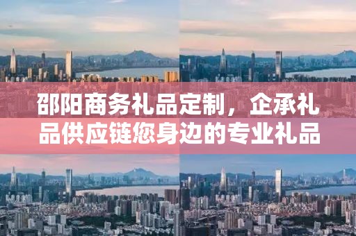 邵阳商务礼品定制，企承礼品供应链您身边的专业礼品定制公司