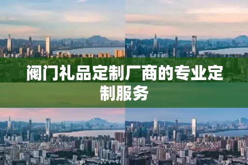 阀门礼品定制厂商的专业定制服务