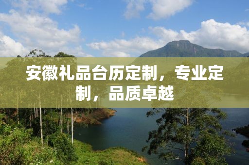 安徽礼品台历定制，专业定制，品质卓越
